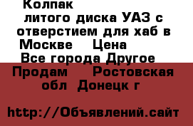  Колпак 316300-3102010-10 литого диска УАЗ с отверстием для хаб в Москве. › Цена ­ 990 - Все города Другое » Продам   . Ростовская обл.,Донецк г.